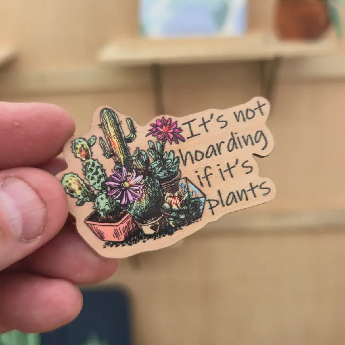 Its not hoarding if its plants cactus cherry wood magnet shown in hand
